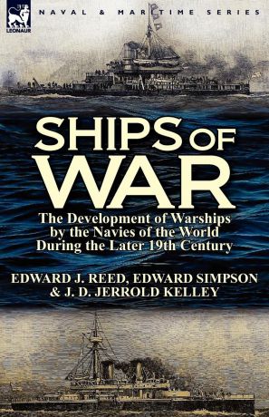 Edward J. Reed, Edward Simpson, J. D. Jerrold Kelley Ships of War. The Development of Warships by the Navies of the World During the Later 19th Century