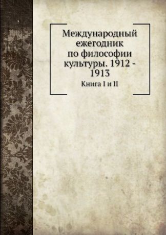 Неизвестный автор Международный ежегодник по философии культуры. 1912 - 1913. Книга I и II