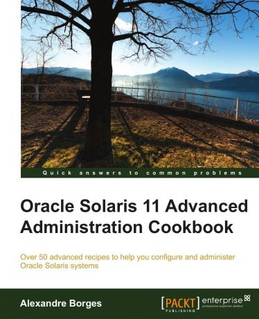 Alexandre Borges Oracle Solaris 11 Advanced Administration Cookbook