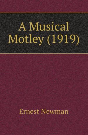 Ernest Newman A Musical Motley (1919)