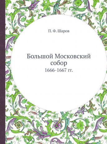 П.Ф. Шаров Большой Московский собор. 1666-1667 гг.