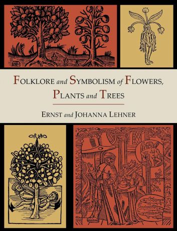 Ernst Lehner, Johanna Lehner Folklore and Symbolism of Flowers, Plants and Trees .Illustrated Edition.