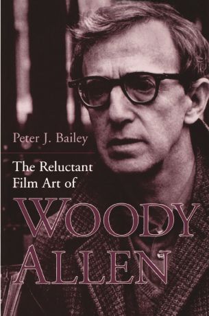 Peter J. Bailey The Reluctant Film Art of Woody Allen