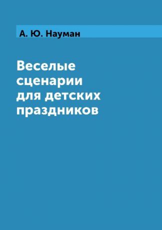 А. Ю. Науман Веселые сценарии для детских праздников