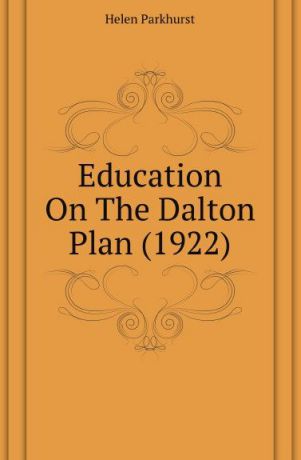 H. Parkhurst Education On The Dalton Plan. 1922
