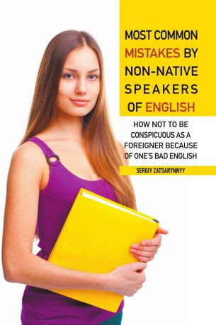 Sergiy Zatsarynnyy Most Common Mistakes by Non-Native Speakers of English. How Not to Be Conspicuous as a Foreigner Because of One