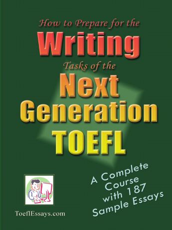 Toeflessays Com How to Prepare for the Writing Tasks of the Next Generation TOEFL - A Complete Course with 187 Sample Essays