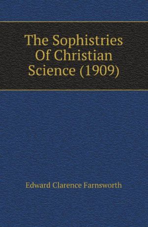 Farnsworth Edward Clarence The Sophistries Of Christian Science (1909)
