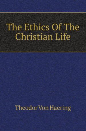 Theodor Von Haering The Ethics Of The Christian Life