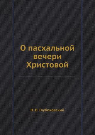 Н. Н. Глубоковский О пасхальной вечери Христовой