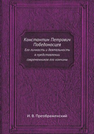 И. В. Преображенский Константин Петрович Победоносцев. Его личность и деятельность в представлении современников его кончины