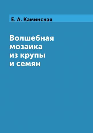 Е. А. Каминская Волшебная мозаика из крупы и семян