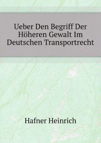 H. Hafner Ueber Den Begriff Der Hoheren Gewalt Im Deutschen Transportrecht