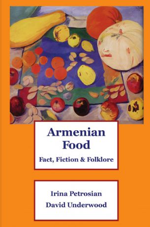 Irina Petrosian, David Underwood Armenian Food. Fact, Fiction & Folklore