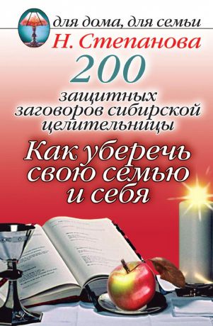Татьяна Юрьевна Степанова 200 защитных заговоров сибирской целительницы. Как уберечь свою семью и себя