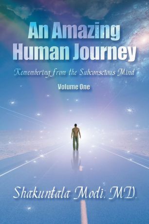 M. D. Shakuntala Modi An Amazing Human Journey. Remembering from the Subconscious Mind Volume One