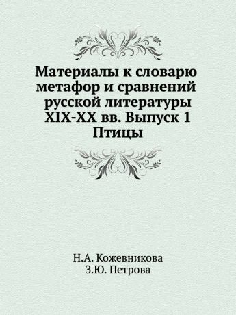 Н.А. Кожевникова, З.Ю. Петрова Материалы к словарю метафор и сравнений русской литературы XIX-XX вв. Выпуск 1. Птицы