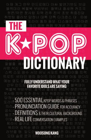Woosung Kang The KPOP Dictionary. 500 Essential Korean Slang Words and Phrases Every KPOP Fan Must Know