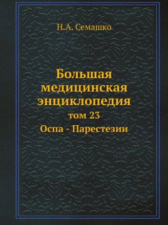 Н.А. Семашко Большая медицинская энциклопедия. том 23 Оспа - Парестезии