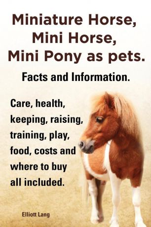 Elliott Lang Miniature Horse, Mini Horse, Mini Pony as Pets. Facts and Information. Miniature Horses Care, Health, Keeping, Raising, Training, Play, Food, Costs an
