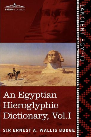 Ernest A. Wallis Budge An Egyptian Hieroglyphic Dictionary (in Two Volumes), Vol.I. With an Index of English Words, King List and Geographical List with Indexes, List of Hi