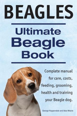 George Hoppendale, Asia Moore Beagles. Ultimate Beagle Book. Beagle complete manual for care, costs, feeding, grooming, health and training.