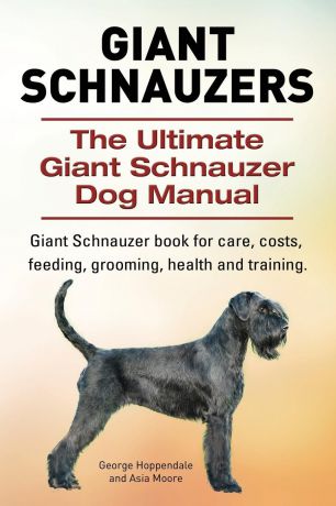 George Hoppendale, Asia Moore Giant Schnauzers. The Ultimate Giant Schnauzer Dog Manual. Giant Schnauzer book for care, costs, feeding, grooming, health and training.