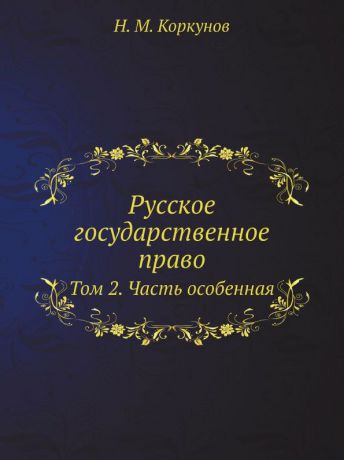 Н.М. Коркунов Русское государственное право. Том 2. Часть особенная