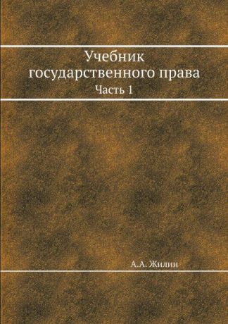 А.А. Жилин Учебник государственного права. Часть 1