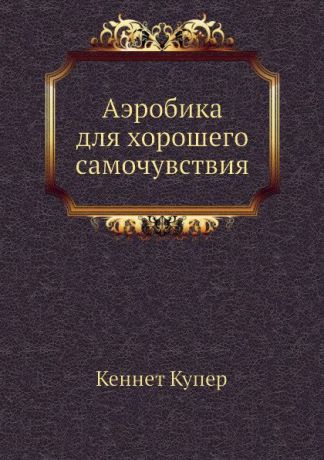 К. Купер Аэробика для хорошего самочувствия