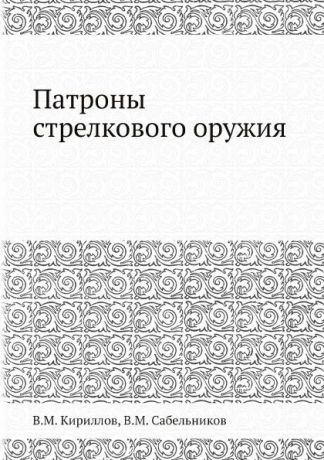 В.М. Кириллов, В.М. Сабельников Патроны стрелкового оружия