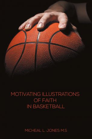 Micheal L. Jones Motivating Illustrations of Faith in Basketball