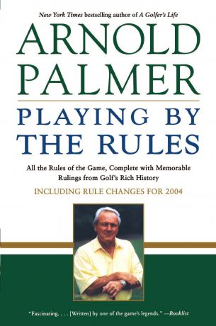Arnold Palmer Playing by the Rules. All the Rules of the Game, Complete with Memorable Rulings from Golf's Rich History