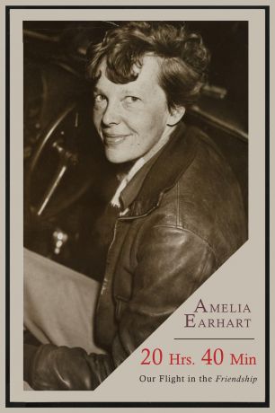 Amelia Earhart 20 Hrs. 40 Min. Our Flight in the Friendship