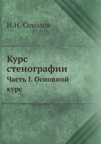 Н.Н. Соколов Курс стенографии. Часть I. Основной курс