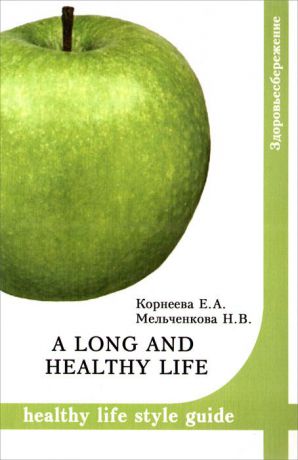 Е. А. Корнеева, Н. В. Мельченкова A long and healthy life: Healthy life style guide. Учебное пособие