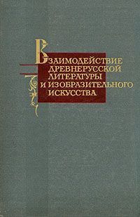 Гелиан Прохоров,И. Лебедева,М. Серебрякова,Лилия. Евсеева,Дмитрий Лихачев Взаимодействие древнерусской литературы и изобразительного искусства