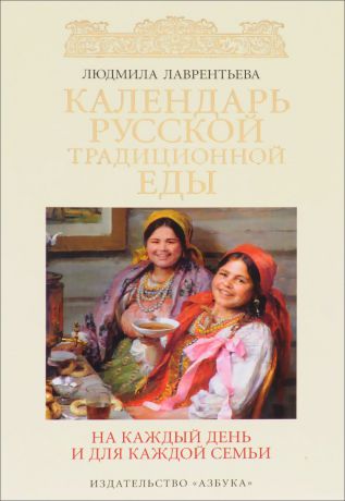 Людмила Лаврентьева Календарь русской традиционной еды на каждый день и для каждой семьи