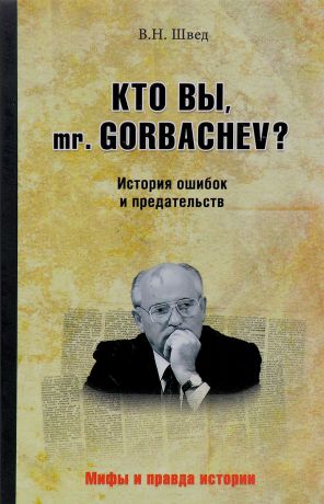 В. Н. Швед Кто вы mr. Gorbachev? История ошибок и предательств