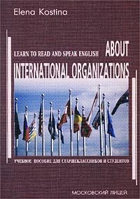 Elena Kostina About International Organizations. Learn to Read and Speak English. Учебное пособие для старшеклассников и студентов