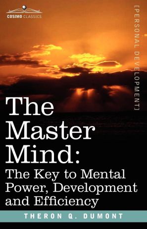 Theron Q. Dumont The Master Mind. The Key to Mental Power, Development and Efficiency