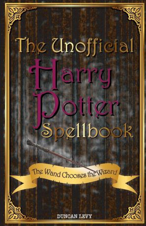Duncan Levy The Unofficial Harry Potter Spellbook. The Wand Chooses the Wizard