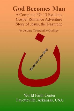 Jerome Constantine Godfrey God Becomes Man. A Complete PG-13 Realistic Gospel Romance Adventure Story of Jesus, the Nazarene