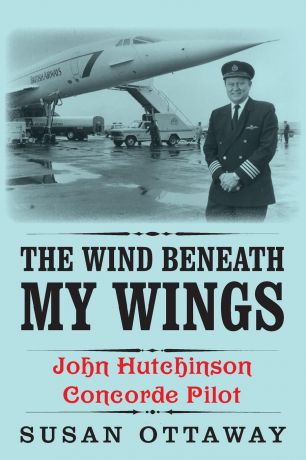 Susan Ottaway The Wind Beneath My Wings. John Hutchinson Concorde Pilot