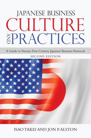 Isao Takei, Jon P. Alston Japanese Business Culture and Practices. A Guide to Twenty-First Century Japanese Business Protocols