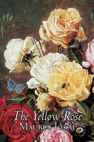 Maurus Jokai, Mor J. Kai, Beatrice Danford The Yellow Rose by Maurus Jokai, Fiction, Political, Action & Adventure, Fantasy