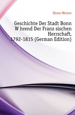 Hesse Werner Geschichte Der Stadt Bonn Wahrend Der Franzosischen Herrschaft, 1792-1815 (German Edition)