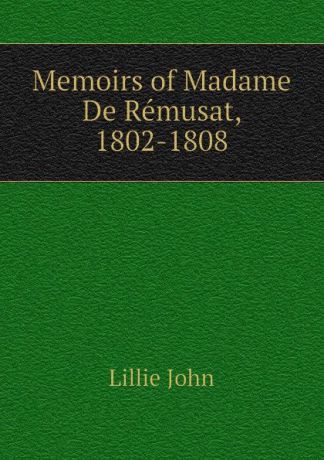 Lillie John Memoirs of Madame De Remusat, 1802-1808