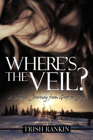 Trish Rankin Where.s the Veil.. A Widow.s Journey from Grief to Joy