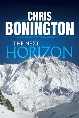 Chris Bonington The Next Horizon. From the Eiger to the South Face of Annapurna